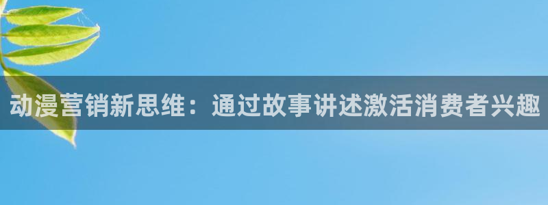 omofun.worko：动漫营销新思维：通过故事讲述激活消费者兴趣