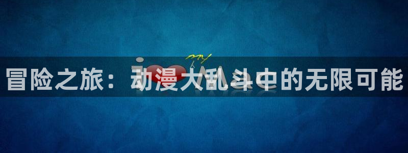omofun官网网址：冒险之旅：动漫大乱斗中的无限可能