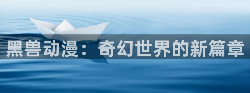 omofun官方版网页：黑兽动漫：奇幻世界的新篇章