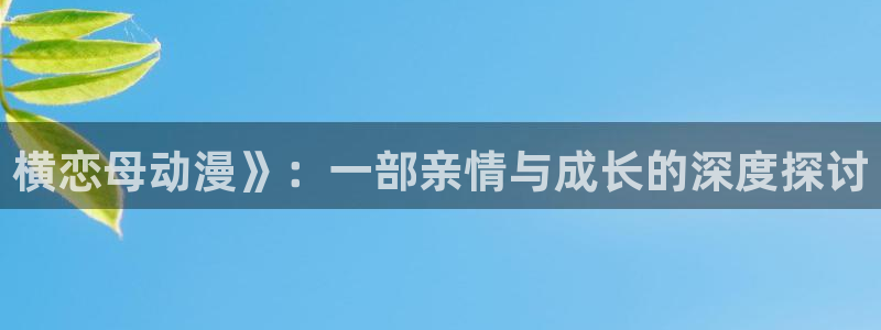 omofun官网入口下载最新版：横恋母动漫》：一部亲情与成长的深度探讨