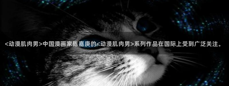 omofun官网入口苹果：<动漫肌肉男>中国漫画家陈嘉庚的<动漫肌肉男>系列作品在国际上受到广泛关注。