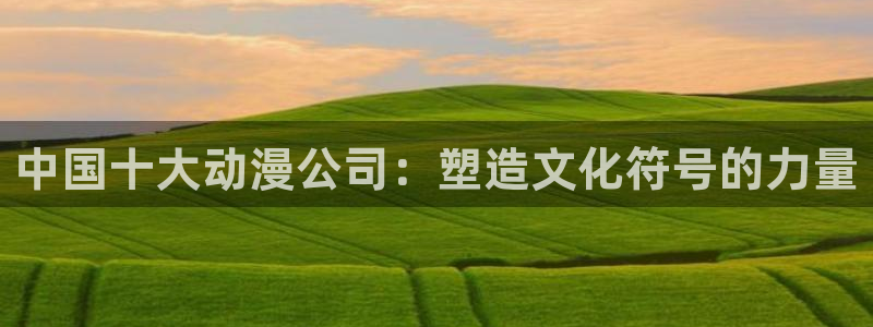 omofun动画：中国十大动漫公司：塑造文化符号的力量