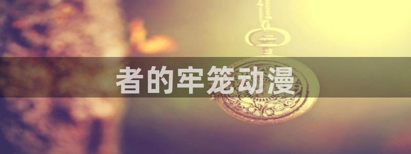 omofun官网：者的牢笼动漫
