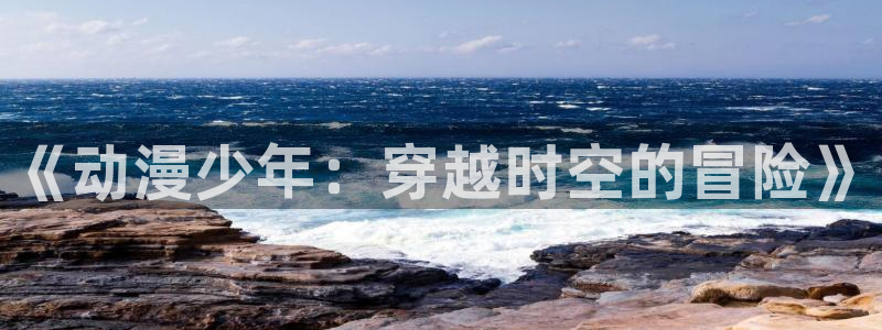 omofun网页版官网：《动漫少年：穿越时空的冒险》