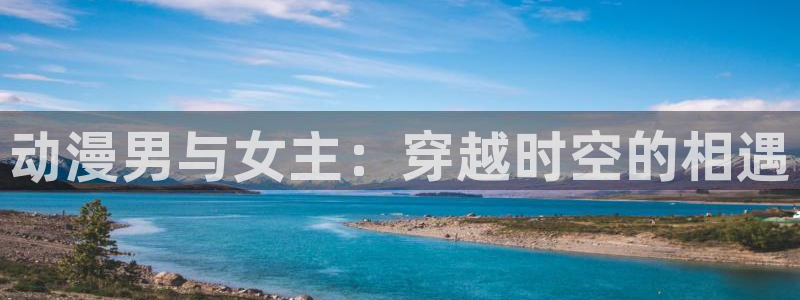 omofun 网站：动漫男与女主：穿越时空的相遇