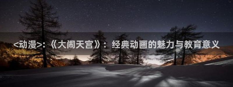 omofun在线观看免费动漫：<动漫>: 《大闹天宫》：经典动画的魅力与教育意义